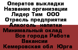 Оператов выкладки › Название организации ­ Лидер Тим, ООО › Отрасль предприятия ­ Алкоголь, напитки › Минимальный оклад ­ 31 000 - Все города Работа » Вакансии   . Кемеровская обл.,Юрга г.